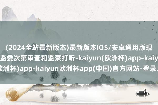 (2024全站最新版本)最新版本IOS/安卓通用版现在正袭取昆明市纪委监委次第审查和监察打听-kaiyun(欧洲杯)app-kaiyun欧洲杯app(中国)官方网站-登录入口