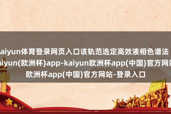 kaiyun体育登录网页入口该轨范选定高效液相色谱法（HPLC）-kaiyun(欧洲杯)app-kaiyun欧洲杯app(中国)官方网站-登录入口