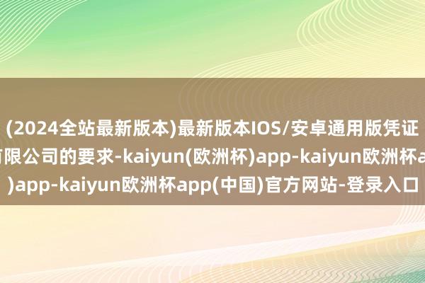 (2024全站最新版本)最新版本IOS/安卓通用版凭证合同条件并应氧化铝有限公司的要求-kaiyun(欧洲杯)app-kaiyun欧洲杯app(中国)官方网站-登录入口