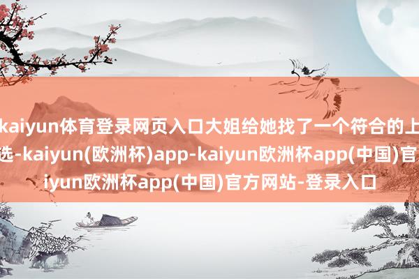 kaiyun体育登录网页入口大姐给她找了一个符合的上门东床东说念主选-kaiyun(欧洲杯)app-kaiyun欧洲杯app(中国)官方网站-登录入口