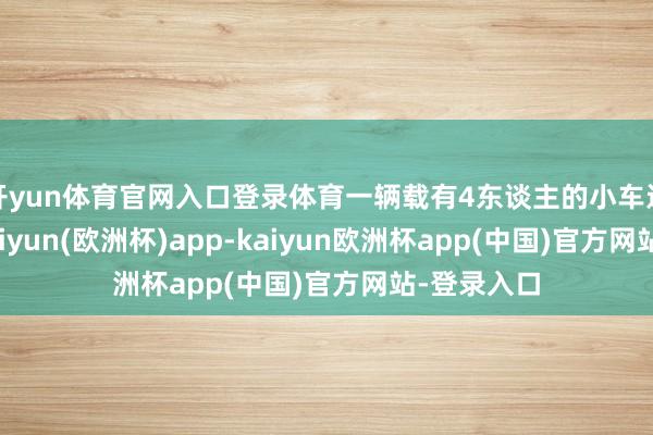 开yun体育官网入口登录体育一辆载有4东谈主的小车返乡祭祖-kaiyun(欧洲杯)app-kaiyun欧洲杯app(中国)官方网站-登录入口