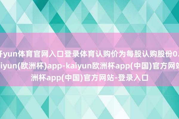 开yun体育官网入口登录体育认购价为每股认购股份0.158港元-kaiyun(欧洲杯)app-kaiyun欧洲杯app(中国)官方网站-登录入口