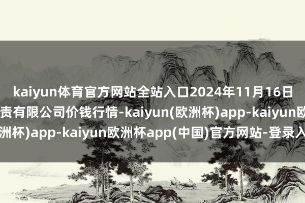 kaiyun体育官方网站全站入口2024年11月16日山东喜地农居品商场贬责有限公司价钱行情-kaiyun(欧洲杯)app-kaiyun欧洲杯app(中国)官方网站-登录入口