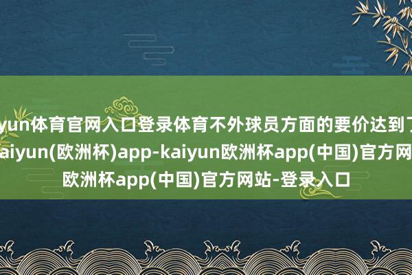 开yun体育官网入口登录体育不外球员方面的要价达到了800万欧元-kaiyun(欧洲杯)app-kaiyun欧洲杯app(中国)官方网站-登录入口