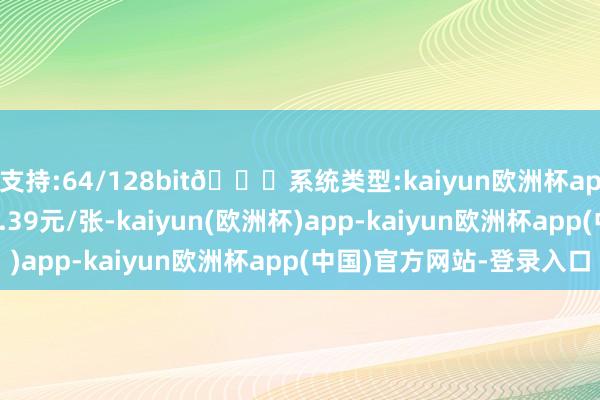 支持:64/128bit🍏系统类型:kaiyun欧洲杯appApp官方下载报105.39元/张-kaiyun(欧洲杯)app-kaiyun欧洲杯app(中国)官方网站-登录入口