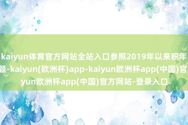 kaiyun体育官方网站全站入口参照2019年以来积年减税降费责任东题-kaiyun(欧洲杯)app-kaiyun欧洲杯app(中国)官方网站-登录入口