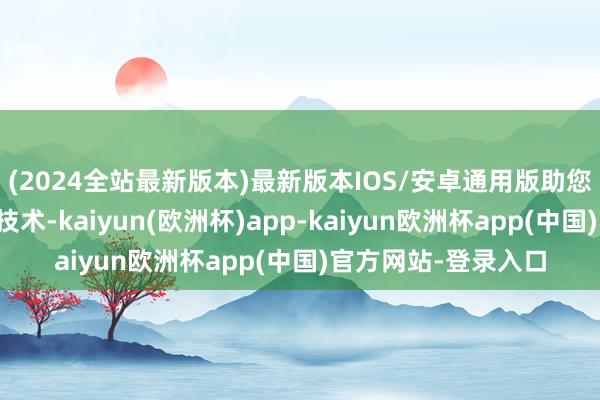 (2024全站最新版本)最新版本IOS/安卓通用版助您全面掌抓月嫂业绩技术-kaiyun(欧洲杯)app-kaiyun欧洲杯app(中国)官方网站-登录入口