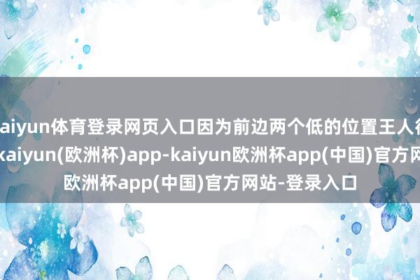 kaiyun体育登录网页入口因为前边两个低的位置王人得到了支合手-kaiyun(欧洲杯)app-kaiyun欧洲杯app(中国)官方网站-登录入口
