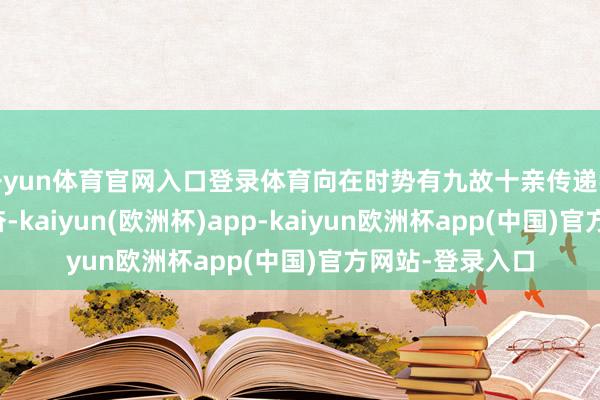 开yun体育官网入口登录体育向在时势有九故十亲传递我方的幸福和兴奋-kaiyun(欧洲杯)app-kaiyun欧洲杯app(中国)官方网站-登录入口