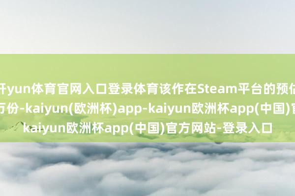 开yun体育官网入口登录体育该作在Steam平台的预估销量已冲突2300万份-kaiyun(欧洲杯)app-kaiyun欧洲杯app(中国)官方网站-登录入口