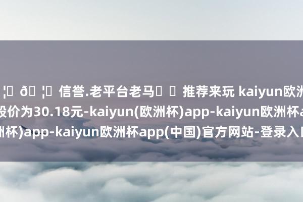 🦄🦄信誉.老平台老马✔️推荐来玩 kaiyun欧洲杯app科创板平均股价为30.18元-kaiyun(欧洲杯)app-kaiyun欧洲杯app(中国)官方网站-登录入口