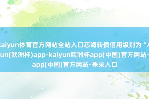 kaiyun体育官方网站全站入口芯海转债信用级别为“A+”-kaiyun(欧洲杯)app-kaiyun欧洲杯app(中国)官方网站-登录入口