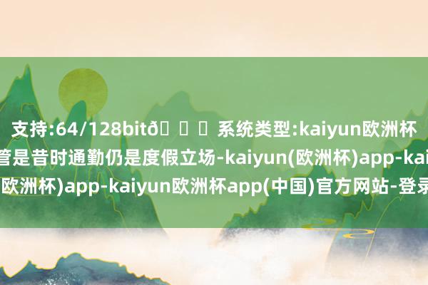 支持:64/128bit🍏系统类型:kaiyun欧洲杯appApp官方下载不管是昔时通勤仍是度假立场-kaiyun(欧洲杯)app-kaiyun欧洲杯app(中国)官方网站-登录入口