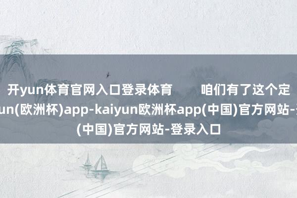 开yun体育官网入口登录体育        咱们有了这个定论-kaiyun(欧洲杯)app-kaiyun欧洲杯app(中国)官方网站-登录入口