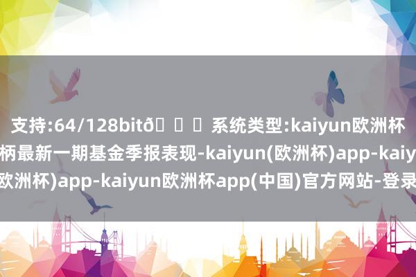 支持:64/128bit🍏系统类型:kaiyun欧洲杯appApp官方下载把柄最新一期基金季报表现-kaiyun(欧洲杯)app-kaiyun欧洲杯app(中国)官方网站-登录入口