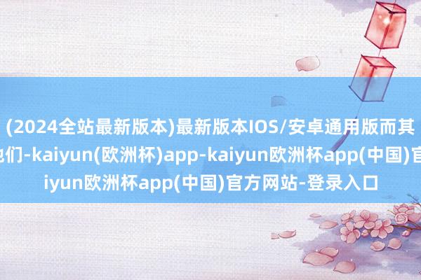 (2024全站最新版本)最新版本IOS/安卓通用版而其他痕迹也指向了他们-kaiyun(欧洲杯)app-kaiyun欧洲杯app(中国)官方网站-登录入口