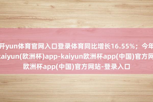 开yun体育官网入口登录体育同比增长16.55%；今年累计销量2-kaiyun(欧洲杯)app-kaiyun欧洲杯app(中国)官方网站-登录入口