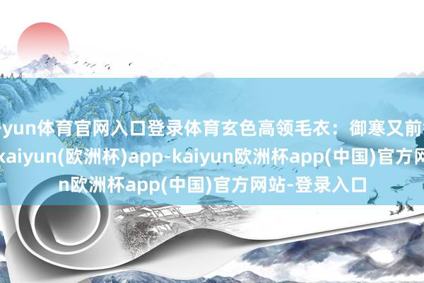 开yun体育官网入口登录体育玄色高领毛衣：御寒又前锋的高领毛衣-kaiyun(欧洲杯)app-kaiyun欧洲杯app(中国)官方网站-登录入口