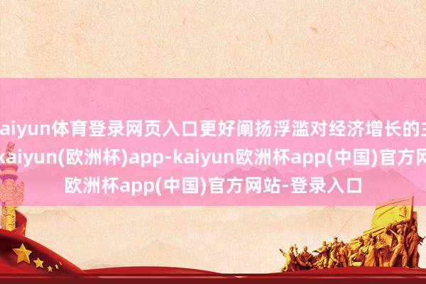 kaiyun体育登录网页入口更好阐扬浮滥对经济增长的主要拉动作用-kaiyun(欧洲杯)app-kaiyun欧洲杯app(中国)官方网站-登录入口