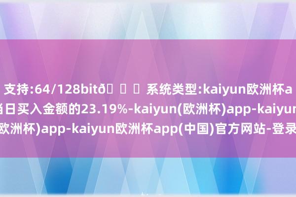 支持:64/128bit🍏系统类型:kaiyun欧洲杯appApp官方下载占当日买入金额的23.19%-kaiyun(欧洲杯)app-kaiyun欧洲杯app(中国)官方网站-登录入口