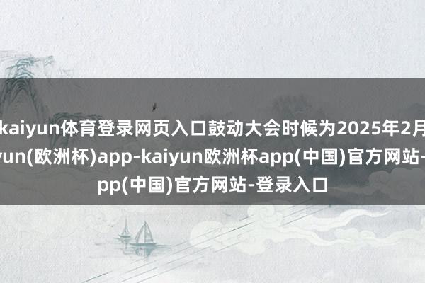 kaiyun体育登录网页入口鼓动大会时候为2025年2月6日-kaiyun(欧洲杯)app-kaiyun欧洲杯app(中国)官方网站-登录入口