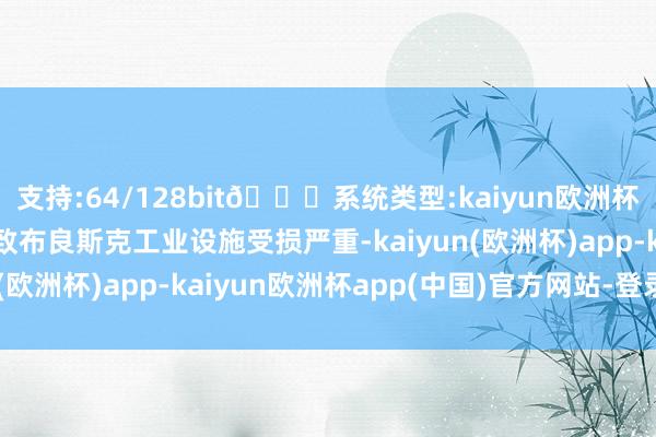 支持:64/128bit🍏系统类型:kaiyun欧洲杯appApp官方下载导致布良斯克工业设施受损严重-kaiyun(欧洲杯)app-kaiyun欧洲杯app(中国)官方网站-登录入口