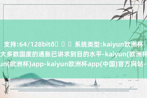 支持:64/128bit🍏系统类型:kaiyun欧洲杯appApp官方下载区内大多数国度的通胀已讲求到目的水平-kaiyun(欧洲杯)app-kaiyun欧洲杯app(中国)官方网站-登录入口