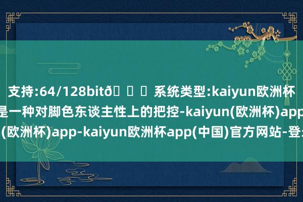 支持:64/128bit🍏系统类型:kaiyun欧洲杯appApp官方下载更是一种对脚色东谈主性上的把控-kaiyun(欧洲杯)app-kaiyun欧洲杯app(中国)官方网站-登录入口