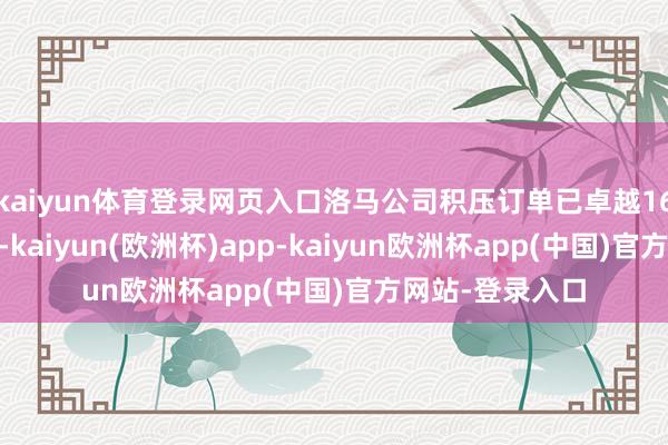 kaiyun体育登录网页入口洛马公司积压订单已卓越1650亿好意思元-kaiyun(欧洲杯)app-kaiyun欧洲杯app(中国)官方网站-登录入口