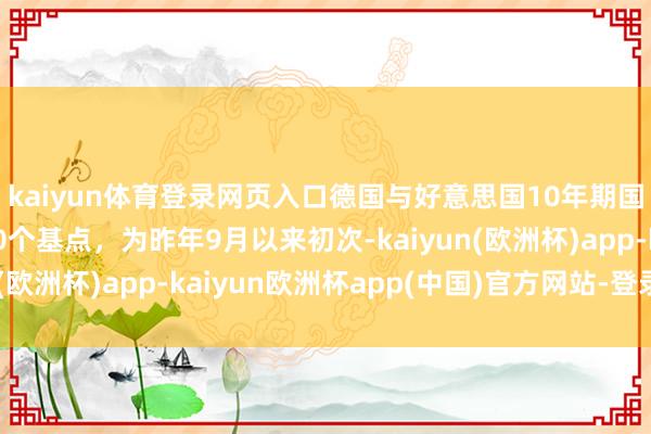kaiyun体育登录网页入口德国与好意思国10年期国债收益率差降至150个基点，为昨年9月以来初次-kaiyun(欧洲杯)app-kaiyun欧洲杯app(中国)官方网站-登录入口